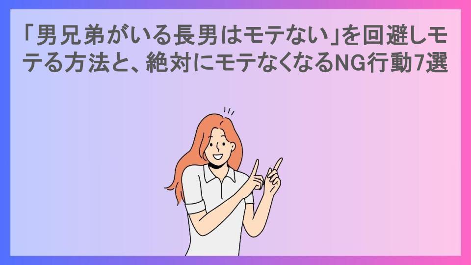 「男兄弟がいる長男はモテない」を回避しモテる方法と、絶対にモテなくなるNG行動7選